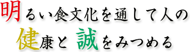 明るい食文化を通して人の健康と誠をみつめる